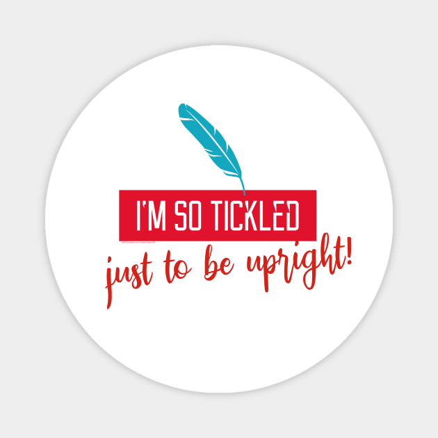 I'm So Tickled just to be Upright! Tell the World you are enjoying another day! Magnet by LeftBrainExpress